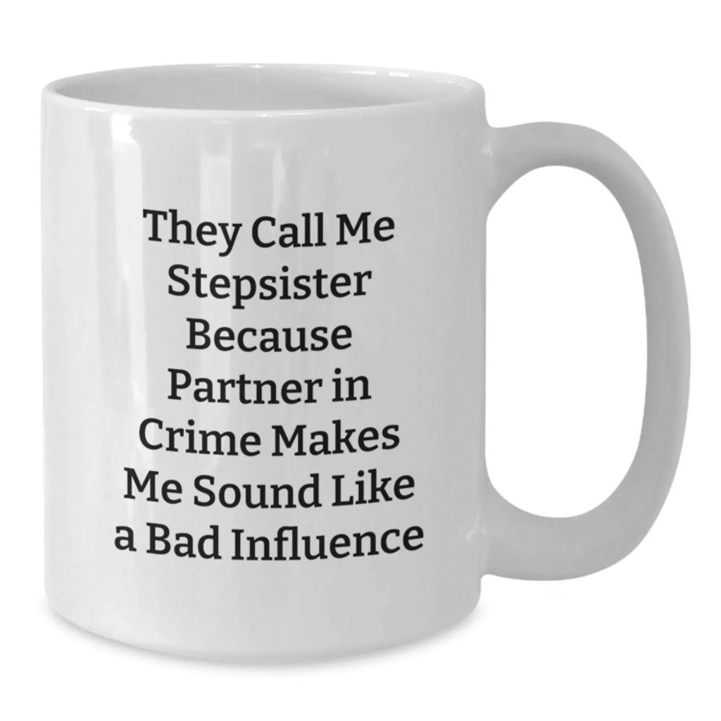 Funny Stepsister Gifts from Men, Women, or Friends - White Coffee Mug, They Call Me Stepsister Because Partner In Crime Makes Me Sound Like A Bad Influence, Christmas Unique Mugs for Stepsister