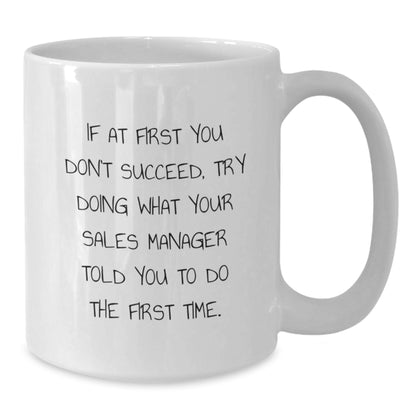 Funny Sales Manager Gifts from Friends, Coworkers, or Family - 'If At First You Don't Succeed, Try Doing What Your Sales Manager Told You To Do The First Time.' Graduation White Coffee Mug - Additional