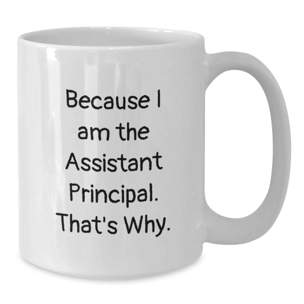 Assistant Principal Funny White Coffee Mugs, Gifts from Friends for Assistant Principal, Because I Am The Assistant Principal. That's Why., 11oz or 15oz Capacity, Graduation Unique Gifts