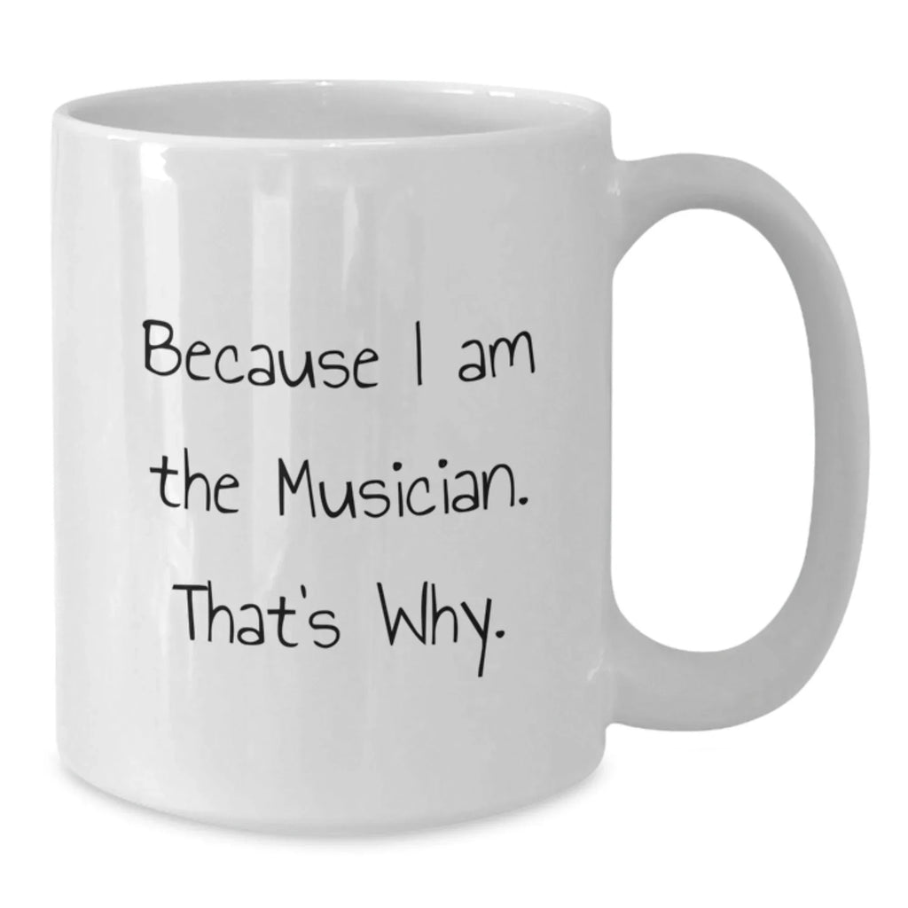 Funny Musician Gifts for Men, White Coffee Mug Because I Am The Musician. That's Why., Gifts from Friends to Musician, Perfect for Graduation Unique Gifts
