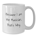 Funny Musician Gifts for Men, White Coffee Mug Because I Am The Musician. That's Why., Gifts from Friends to Musician, Perfect for Graduation Unique Gifts