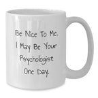 Funny Psychologist Gifts - Be Nice To Me White Coffee Mugs for Friends, Coworkers, Family - White Ceramic Mug, 11oz or 15oz Capacity - Gift from Men, Women, Family, Friends