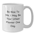 Funny Urban Planner Gifts from Friends - Be Nice To Me. I May Be Your Urban Planner One Day. White Coffee Mug for Birthday