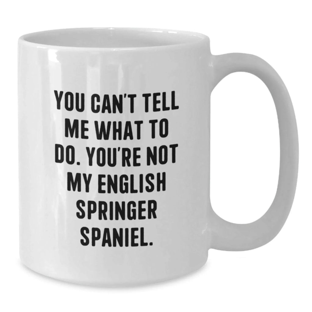 Funny English Springer Spaniel Dog Gifts from Men to Women - You Can't Tell Me What To Do. You're Not My English Springer Spaniel. White Coffee Mug for Valentine's Unique Gifts