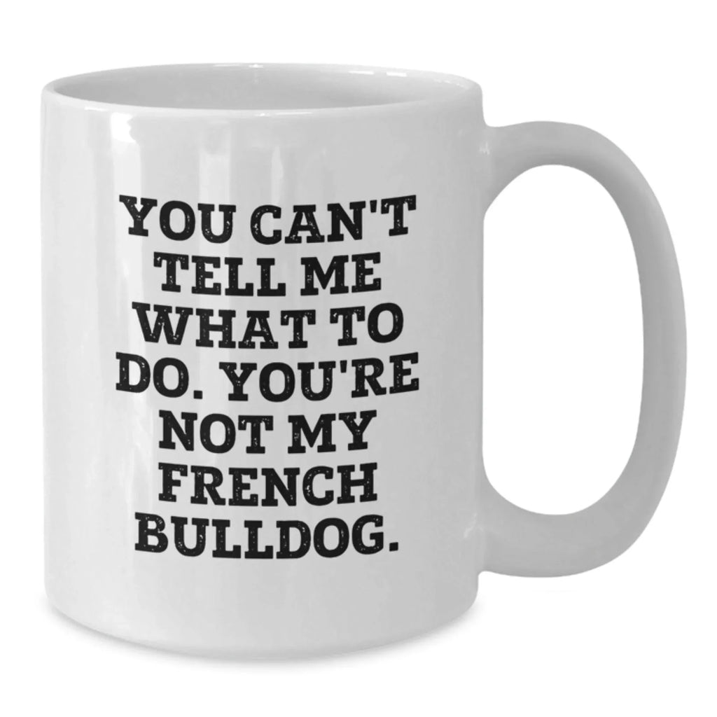 Funny French Bulldog White Coffee Mug You Can't Tell Me What To Do. You're Not My French Bulldog