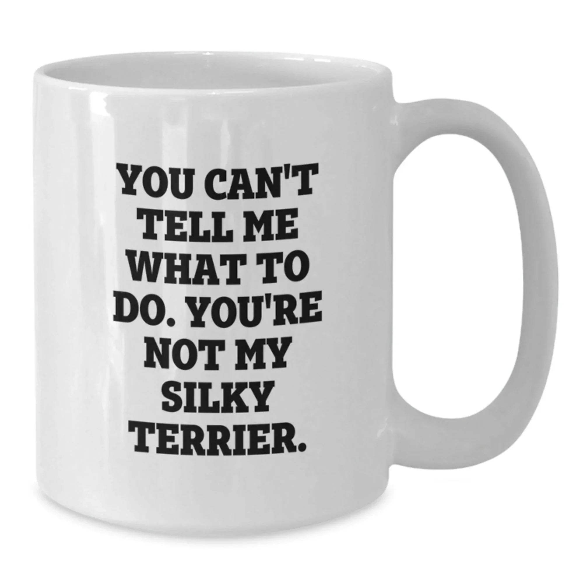 Funny Silky Terrier Dog Gifts for Silky Terrier Dog Lovers - You Can't Tell Me What To Do. You're Not My Silky Terrier. White Coffee Mug, Gifts from Friends, Gifts for Silky Terrier Dog Owners
