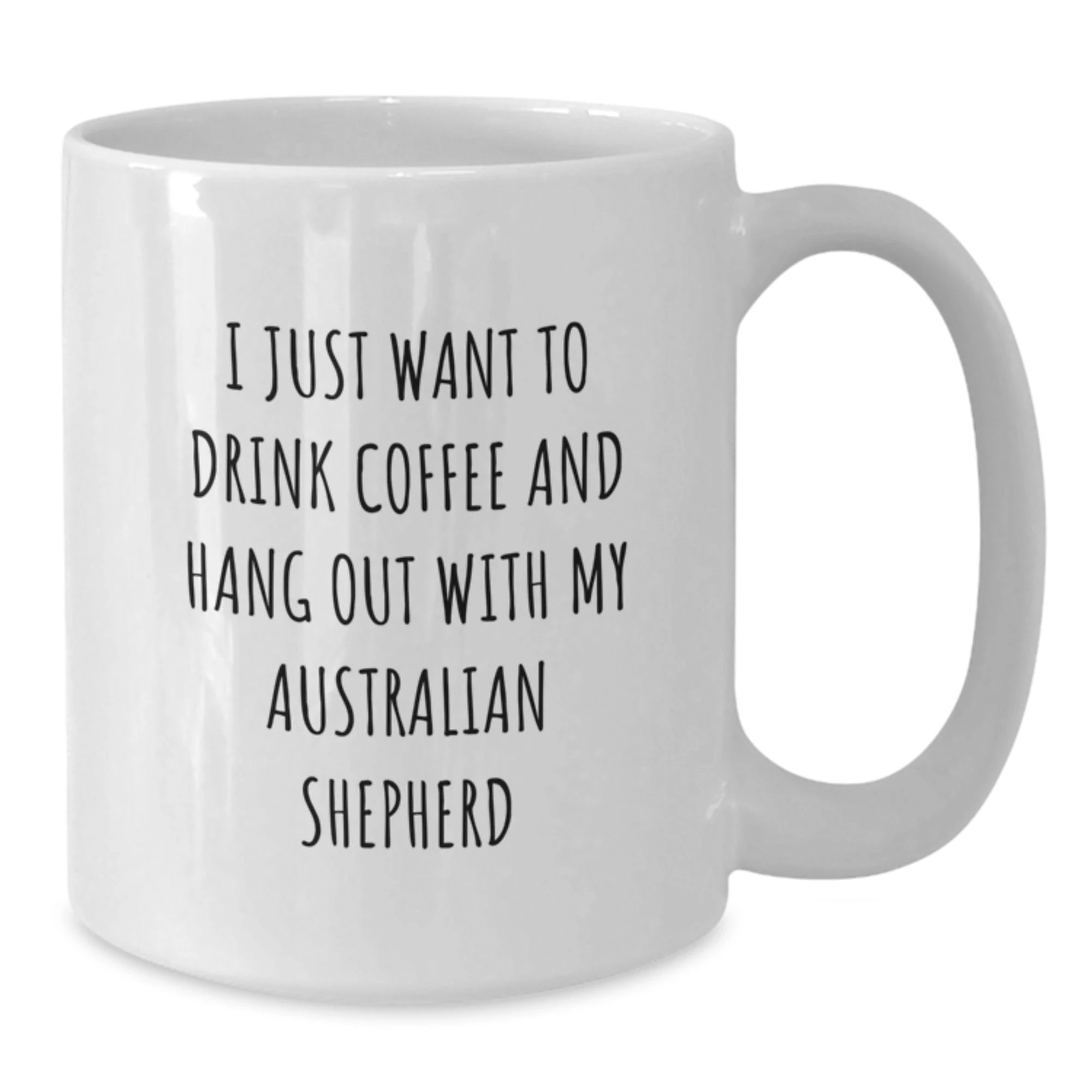 Australian Shepherd White Coffee Mug, I Just Want To Drink Coffee And Hang Out
