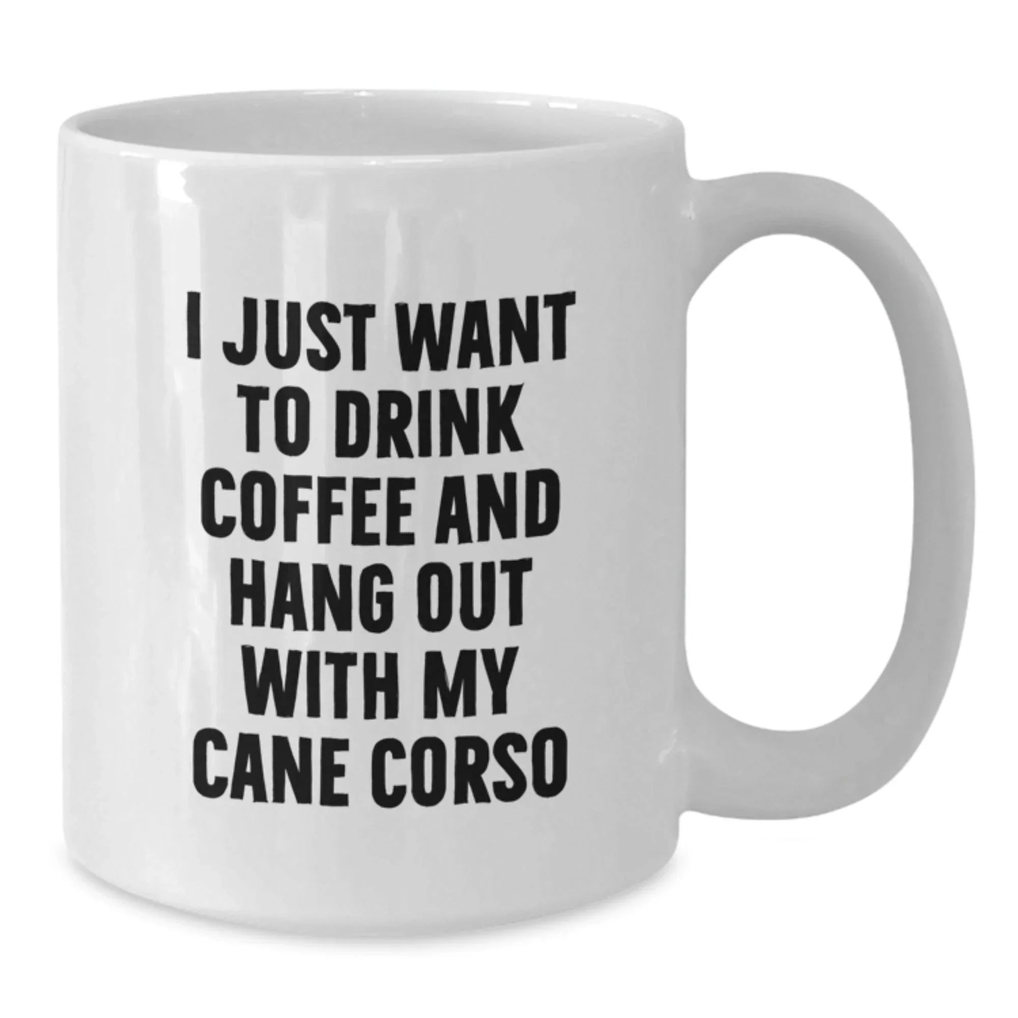 Cute Funny Cane Corso Dog Lover Gifts from Men to Family on Valentine's - White Coffee Mug - I Just Want To Drink Coffee And Hang Out With My Cane Corso
