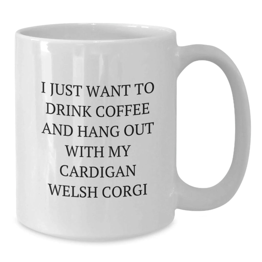 Funny Cardigan Welsh Corgi Dog Lover Gifts from Friends and Family for Valentine's Unique White Coffee Mug, I Just Want To Drink Coffee And Hang Out With My Cardigan Welsh Corgi