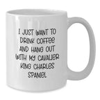 Funny Cavalier King Charles Spaniel Dog White Coffee Mugs - I Just Want To Drink Coffee And Hang Out