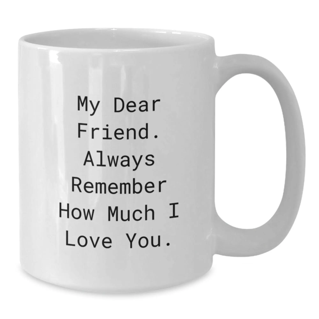 Unique Funny Friend Gifts from Men to Women on Mother's Day White Coffee Mug - My Dear Friend Always Remember How Much I Love You - Additional