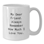 Unique Funny Friend Gifts from Men to Women on Mother's Day White Coffee Mug - My Dear Friend Always Remember How Much I Love You - Additional
