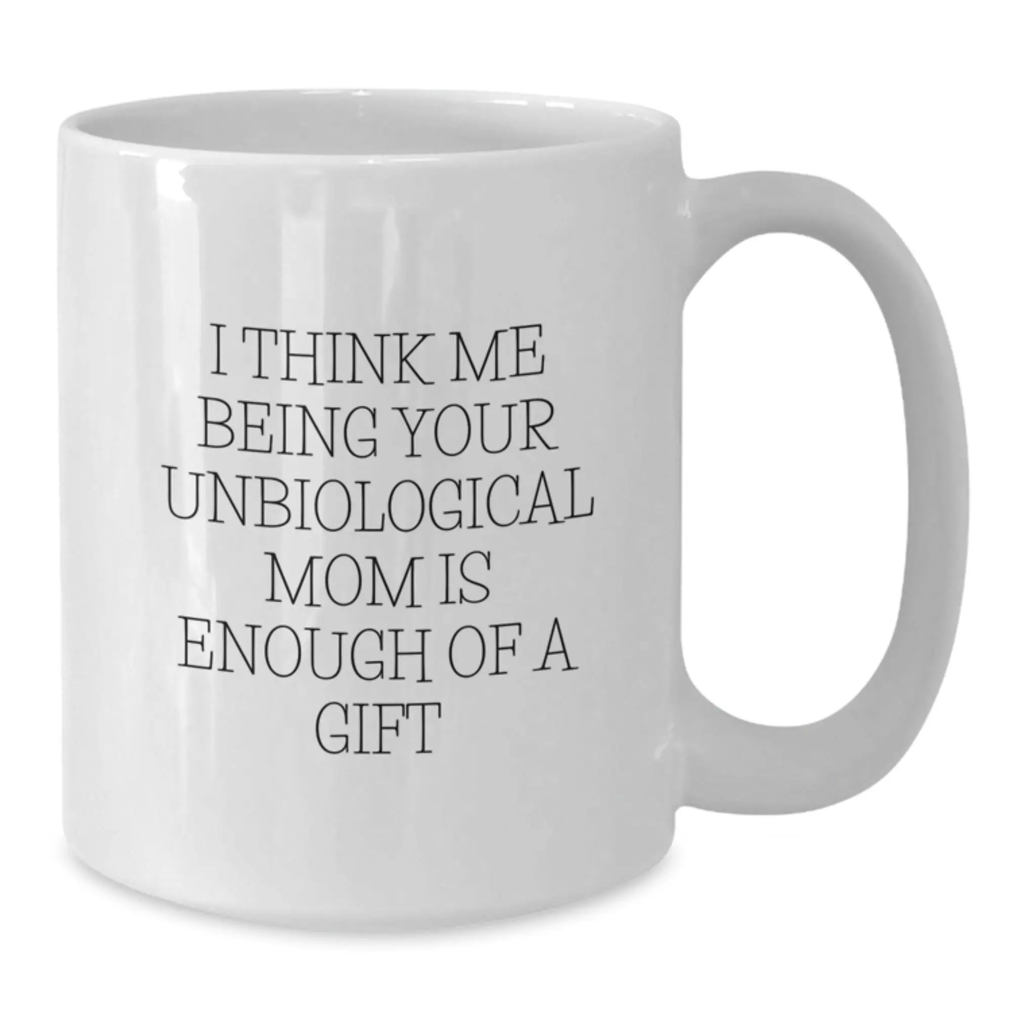 Funny Unbiological Mom Gifts from Women, Unique Graduation Gifts for Unbiological Mom, White Coffee Mug with I Think Me Being Your Unbiological Mom Is Enough Of A Gift Quote - Additional
