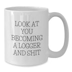 Logger Gifts for Birthday, White Coffee Mug with Funny Quote 'Look At You Becoming A Logger And Shit', Gifts from Friends, Family, Coworkers to Logger, Men, Women
