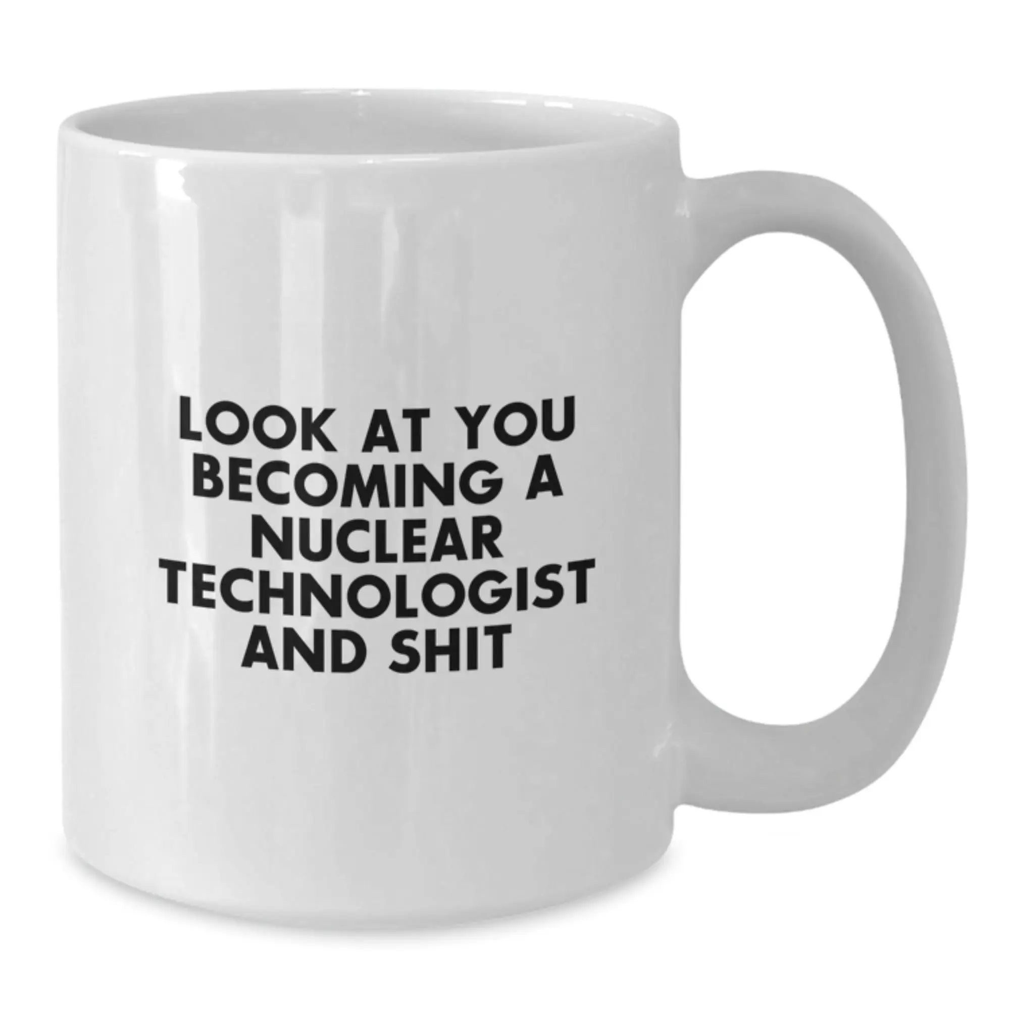 Funny Nuclear Technologist Gifts for Him, Graduation Unique Gifts from Friends, White Coffee Mug with Quote 'Look At You Becoming A Nuclear Technologist And Shit' - Additional
