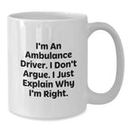 Funny Ambulance Driver Gifts from Men to Ambulance Driver, White Coffee Mug, Christmas Unique Gifts, I'm An Ambulance Driver, I Don't Argue, I Just Explain Why I'm Right.