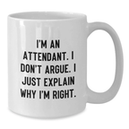 Funny Attendant Gifts from Men to Mother's Day Unique White Coffee Mugs with I'm An Attendant I Don't Argue I Just Explain Why I'm Right Quote - Additional