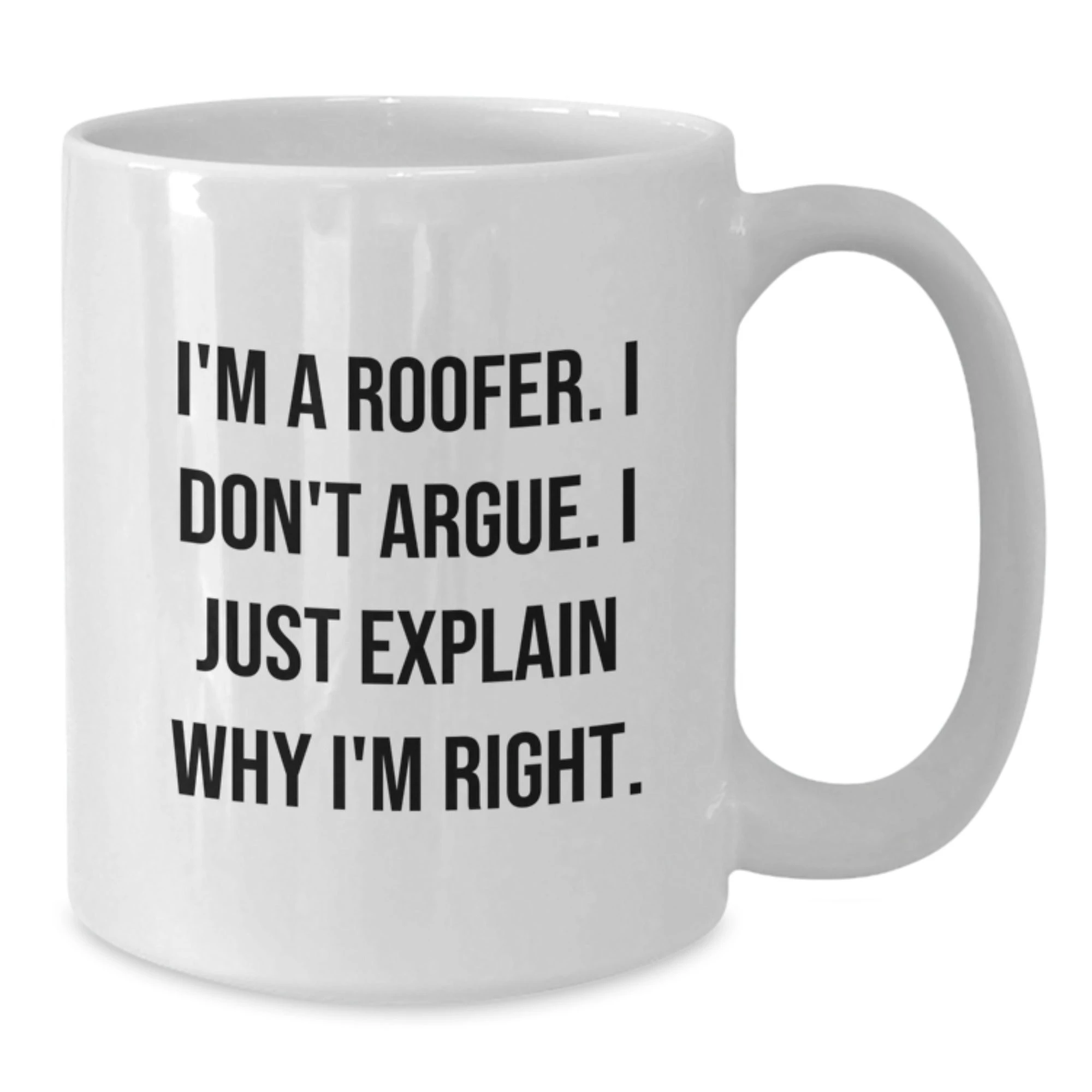 Funny Roofer Gifts for Men from Friends - White Coffee Mug - 'I Don't Argue, I Just Explain Why I'm Right'