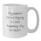Funny Psychiatrist Gifts for Men, Gifts from Friends to Family, White Coffee Mug - I'm Not Arguing I'm Just Explaining Why I'm Right