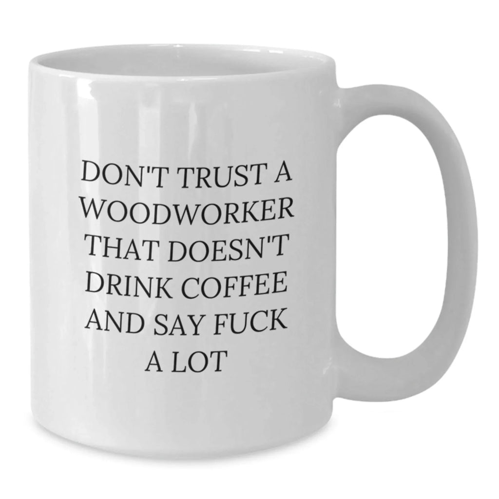 Funny Woodworker Gifts from Friends - White Coffee Mug, 'Don't Trust A Woodworker That Doesn't Drink Coffee And Say F--k A Lot' - Christmas Unique Gifts for Men