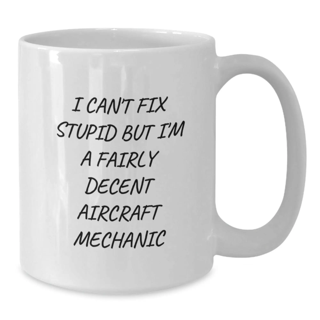 Aircraft Mechanic Humor Graduation Unique Gifts for Friends, Family, or Coworkers - Funny White Coffee Mug, I Can't Fix Stupid But I'm A Fairly Decent Aircraft Mechanic - Additional