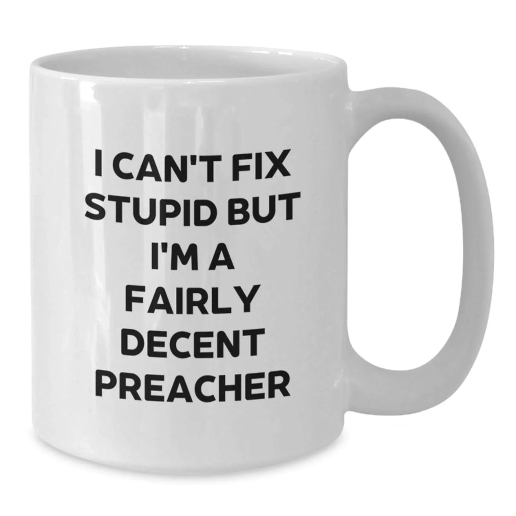 Funny Preacher Gifts from Friends for Men on Christmas Unique Occasions White Coffee Mug - 'I Can't Fix Stupid But I'm A Fairly Decent Preacher'