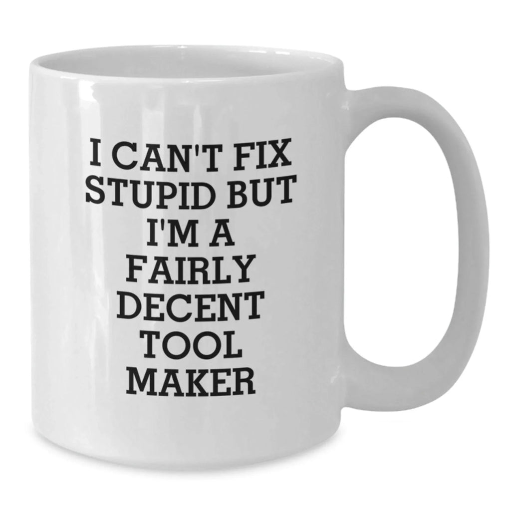 Funny Tool Maker White Coffee Mugs Gifts from Men to Friends and Family with I Can't Fix Stupid But I'm A Fairly Decent Tool Maker Quote for Christmas Unique Gifts