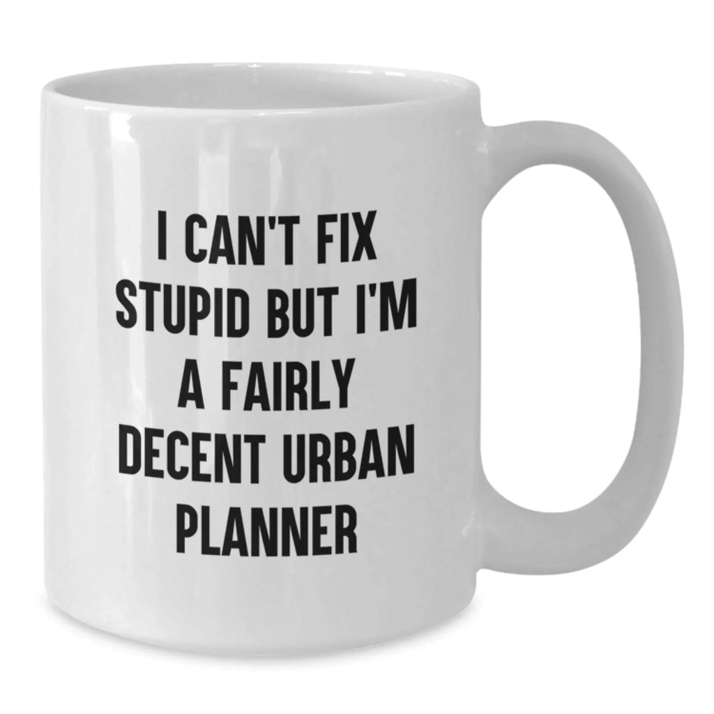 Funny Urban Planner Gifts from Friends - Valentine's Unique Gifts for Urban Planner Men, I Can't Fix Stupid But I'm A Fairly Decent Urban Planner White Coffee Mug