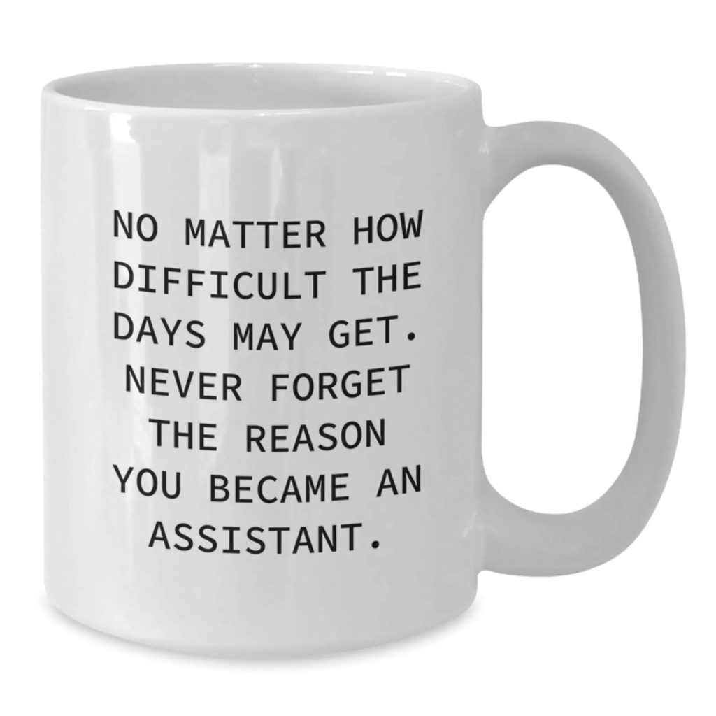 Funny Assistant Gifts for Graduation - White Coffee Mug - 'No Matter How Difficult The Days May Get. Never Forget The Reason You Became An Assistant.' - Gifts from Friends to Family - Additional