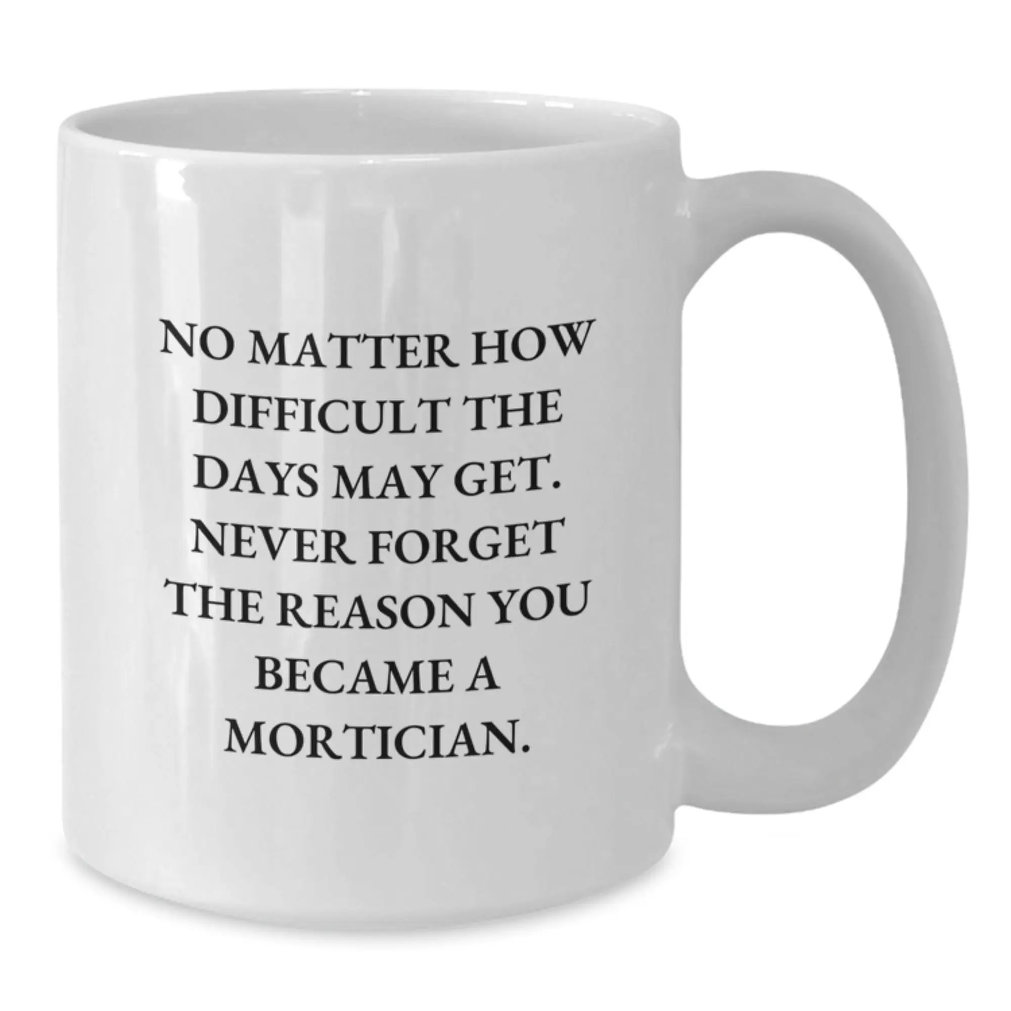 Funny Mortician Graduation Unique Gifts from Family to Mortician Friends, White Coffee Mug, 'No Matter How Difficult The Days May Get. Never Forget The Reason You Became A Mortician.' - Additional