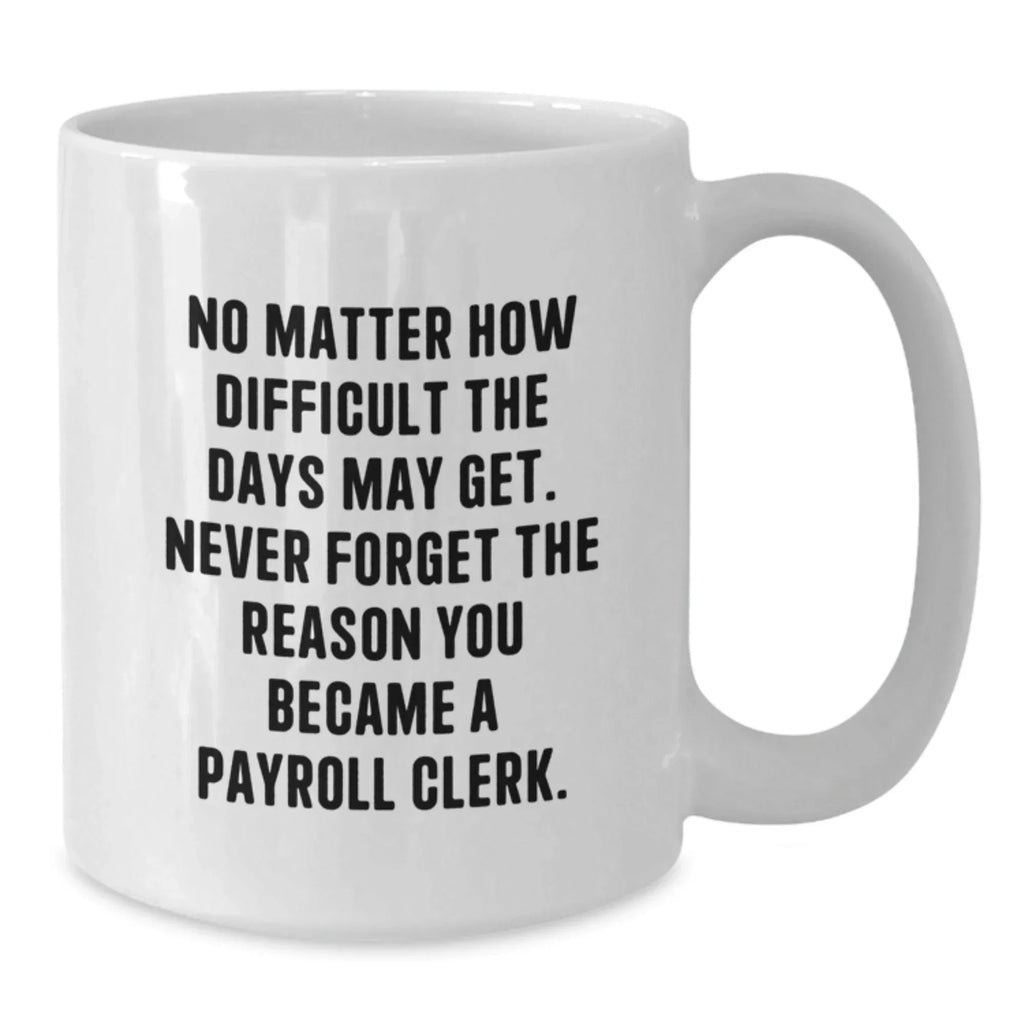 Payroll Clerk Christmas Unique Gifts from Friends - Inspirational White Coffee Mug - Never Forget The Reason You Became A Payroll Clerk - Gifts for Payroll Clerk