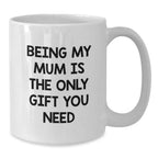 Funny Mum Gifts from Men for Mum - White Coffee Mug with 'Being My Mum Is The Only Gift You Need' Quote - Unique Christmas Unique Gifts for Family