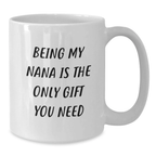 Funny Gifts from Family, White Coffee Mug for Nana, Being My Nana Is The Only Gift You Need, Graduation Unique Gifts for Her - Additional