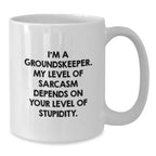 Funny groundskeeper Gifts from Men to groundskeeper Friends, White Coffee Mug, 'I'm A groundskeeper. My Level Of Sarcasm Depends On Your Level Of Stupidity.'