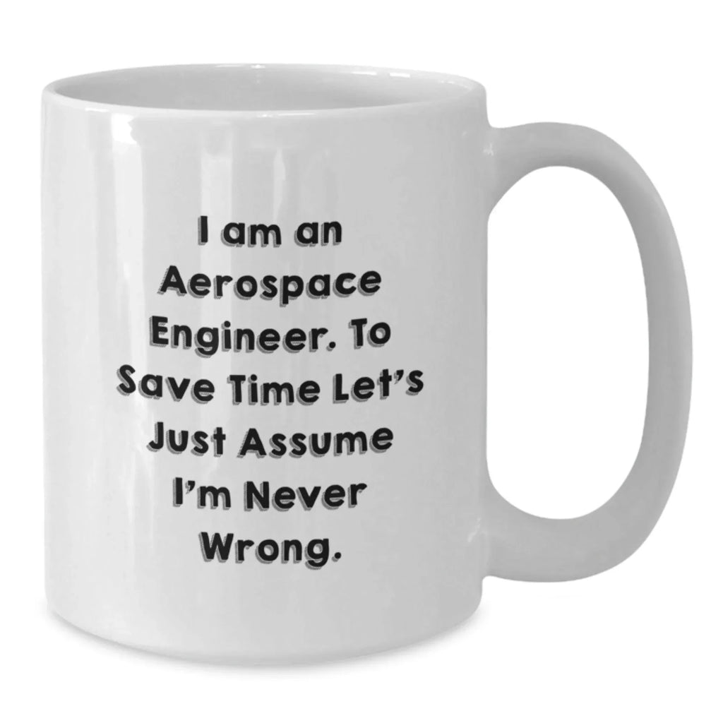 Funny Aerospace Engineer Gifts for Men from Friends to Coworkers - I Am An Aerospace Engineer. To Save Time Let's Just Assume I'm Never Wrong. White Coffee Mug for Graduation Unique Gifts