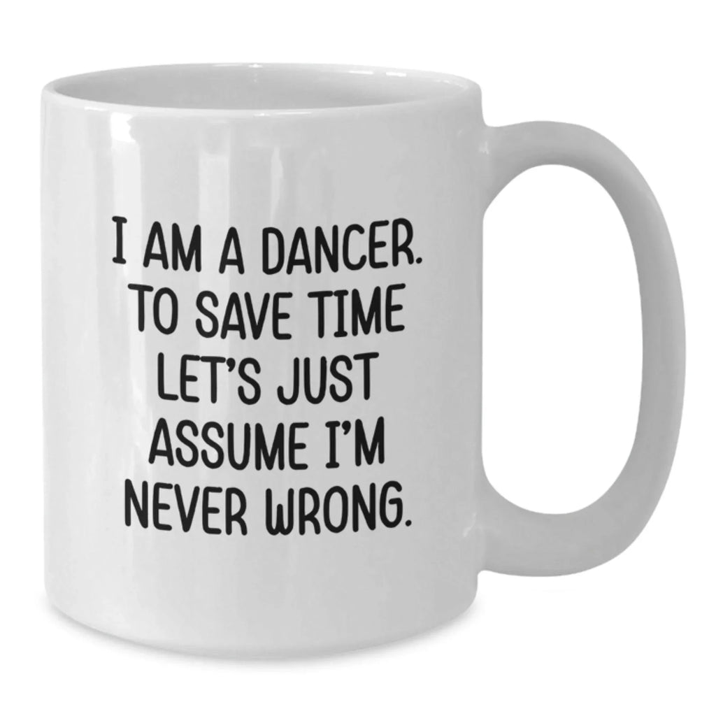 Funny Dancer Gifts: White Coffee Mug for Dancer Birthday 'I Am A Dancer. To Save Time Let's Just Assume I'm Never Wrong.' from Friends