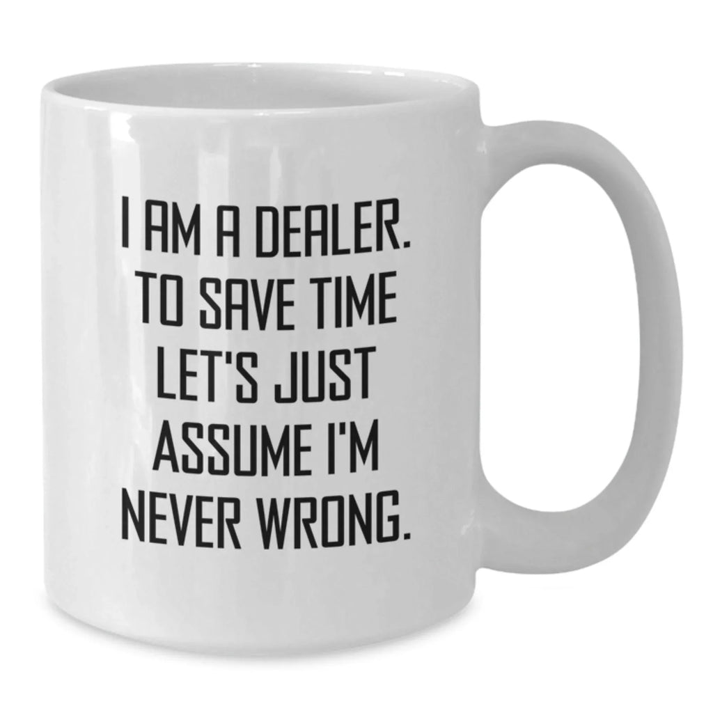 Funny Dealer Gifts from Friends Christmas Unique White Coffee Mugs with 'I Am A Dealer. To Save Time Let's Just Assume I'm Never Wrong.' Quote for Dealer