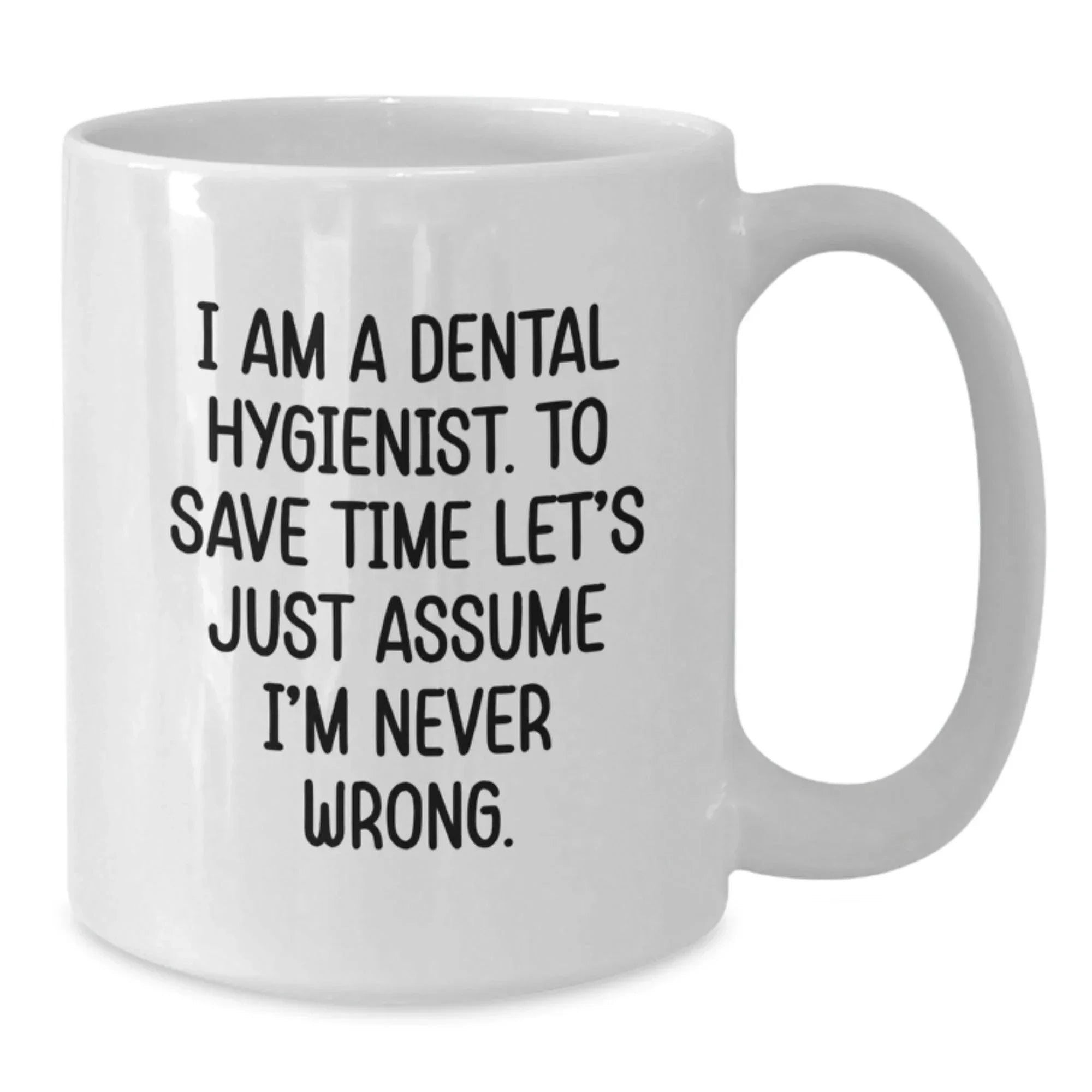 Funny Dental Hygienist Gifts for Graduation - White Coffee Mug from Friends, 'I Am A Dental Hygienist. To Save Time Let's Just Assume I'm Never Wrong.'