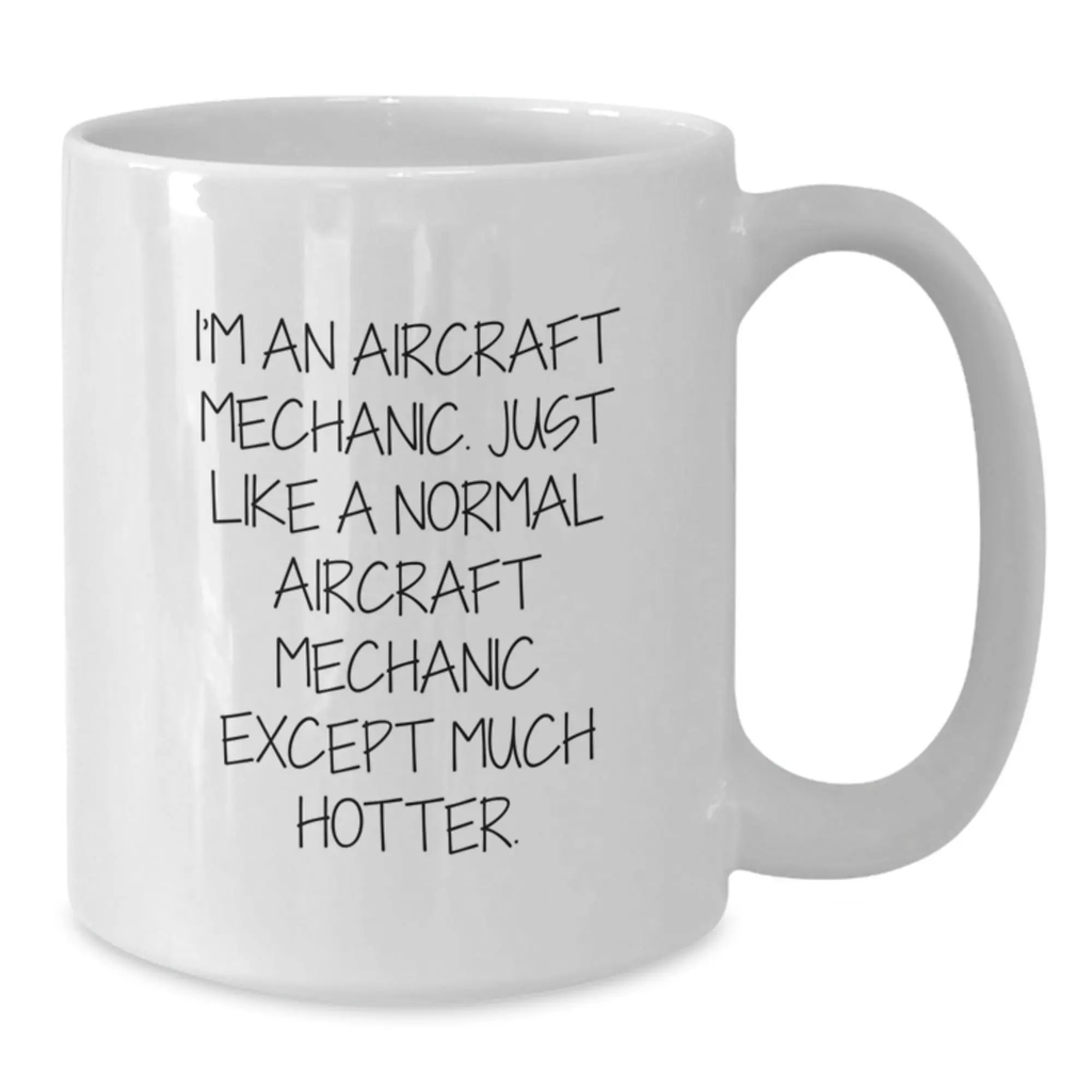 Funny Aircraft Mechanic Gifts for Men - White Coffee Mug - 'I'm An Aircraft Mechanic, Just Like A Normal Aircraft Mechanic Except Much Hotter' - Unique Graduation Gifts from Friends to Family - Additional
