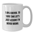 Funny Driver Gifts for Men, Women, Friends from Family - White Coffee Mug, I Am A Driver To Save Time Let's Just Assume I'm Never Wrong
