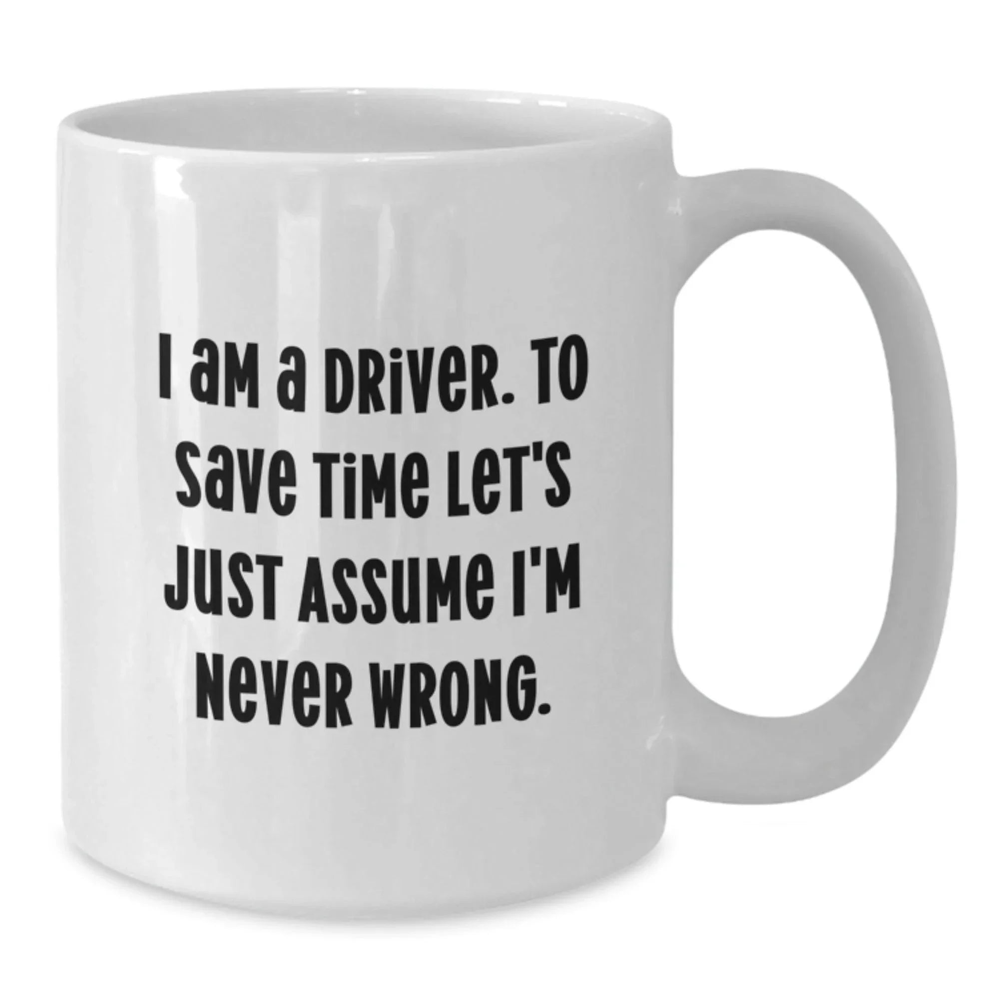 Funny Driver Gifts for Men, Women, Friends from Family - White Coffee Mug, I Am A Driver To Save Time Let's Just Assume I'm Never Wrong