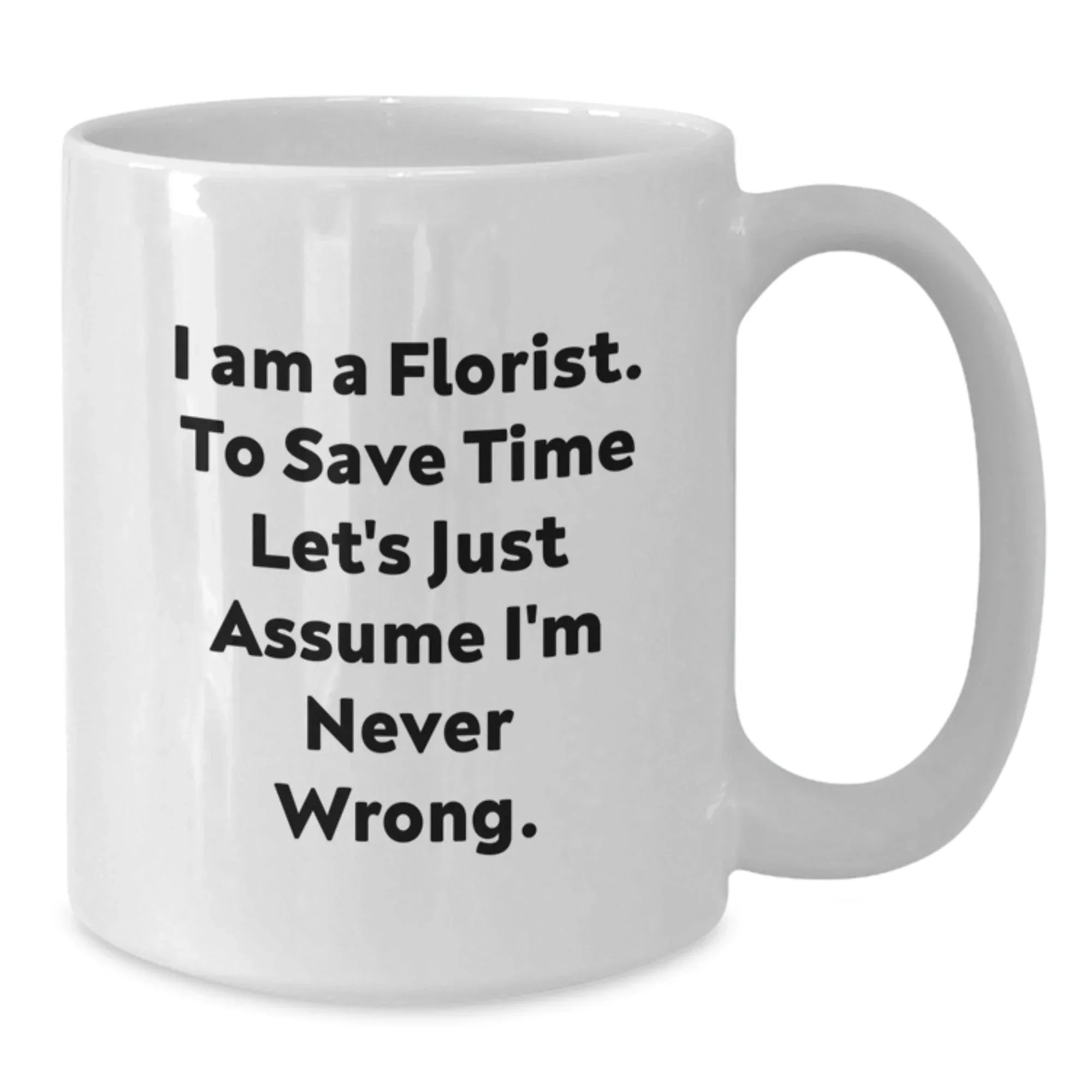 Unique Funny Florist Gifts from Friends, Christmas Unique Mug for Women, White Ceramic Coffee Mug with 'I Am A Florist. To Save Time Let's Just Assume I'm Never Wrong.' Quote