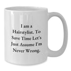 Funny Hairstylist Christmas Unique Gifts from Friends to Family Members - White Coffee Mug, I Am A Hairstylist. To Save Time Let's Just Assume I'm Never Wrong.