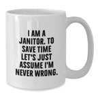 Funny Janitor Mug Gifts from Friends and Family - I Am A Janitor. To Save Time Let's Just Assume I'm Never Wrong. White Coffee Mug for Men and Women