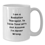Funny Radiation Therapist White Coffee Mug, Gifts from Family to Radiation Therapist, Graduation Unique Gifts, I Am A Radiation Therapist. To Save Time Let's Just Assume I'm Never Right.