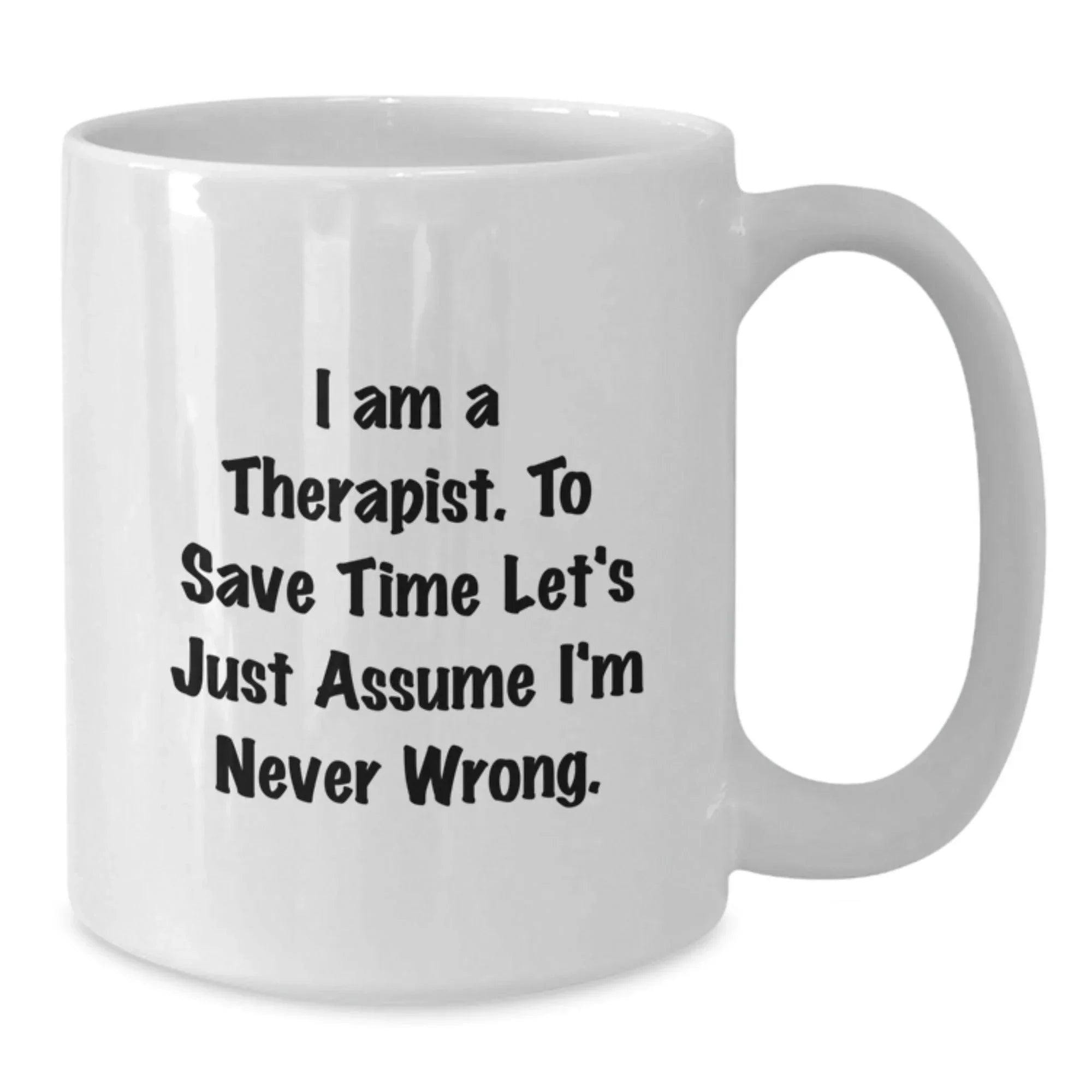 Funny Gifts from Friends for Therapist - White Coffee Mug - 'I Am A Therapist. To Save Time Let's Just Assume I'm Never Wrong.' Christmas Unique Gifts
