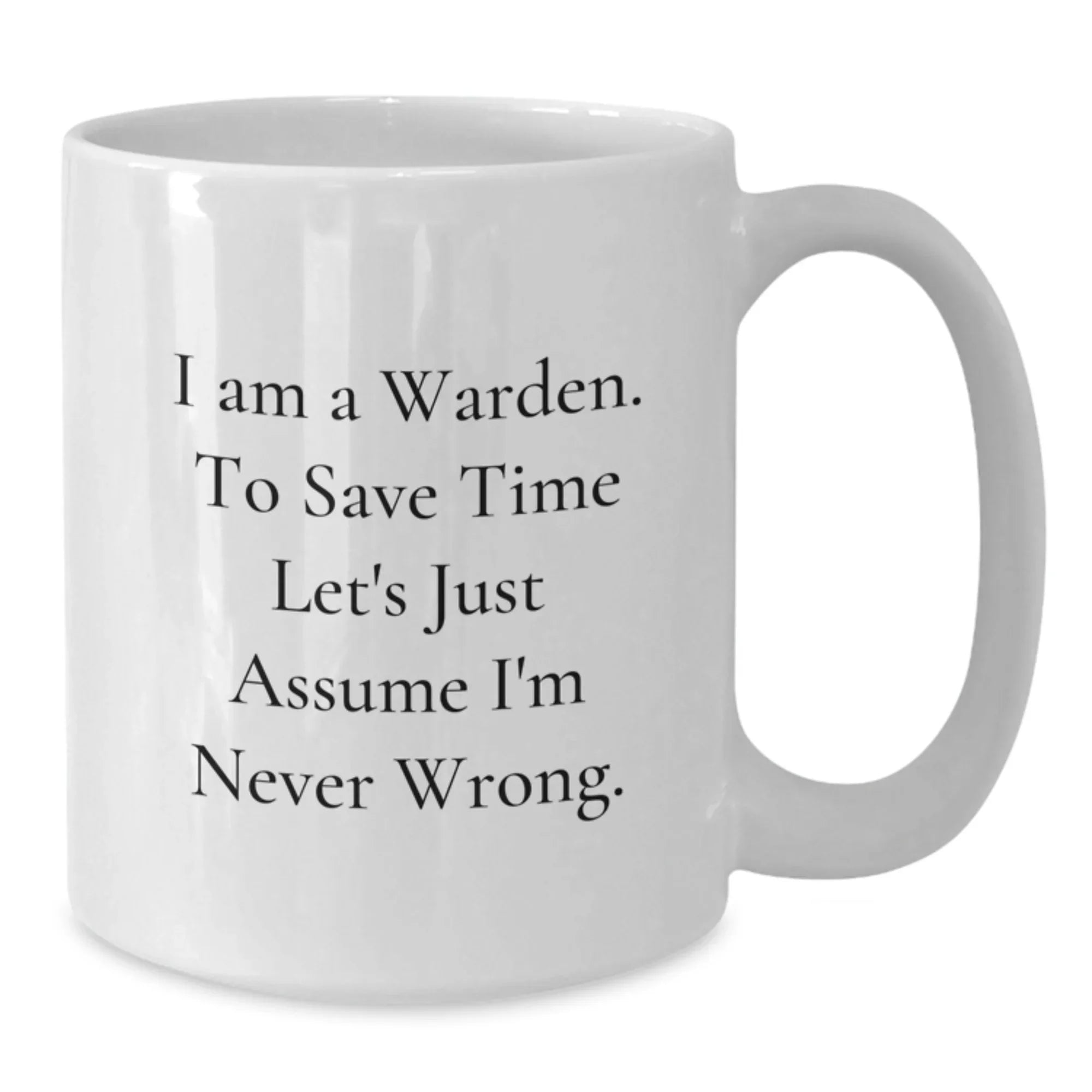 Funny Warden Gifts for Friends - Christmas Unique Gifts from Men - White Coffee Mug 'I Am A Warden. To Save Time Let's Just Assume I'm Never Wrong.'