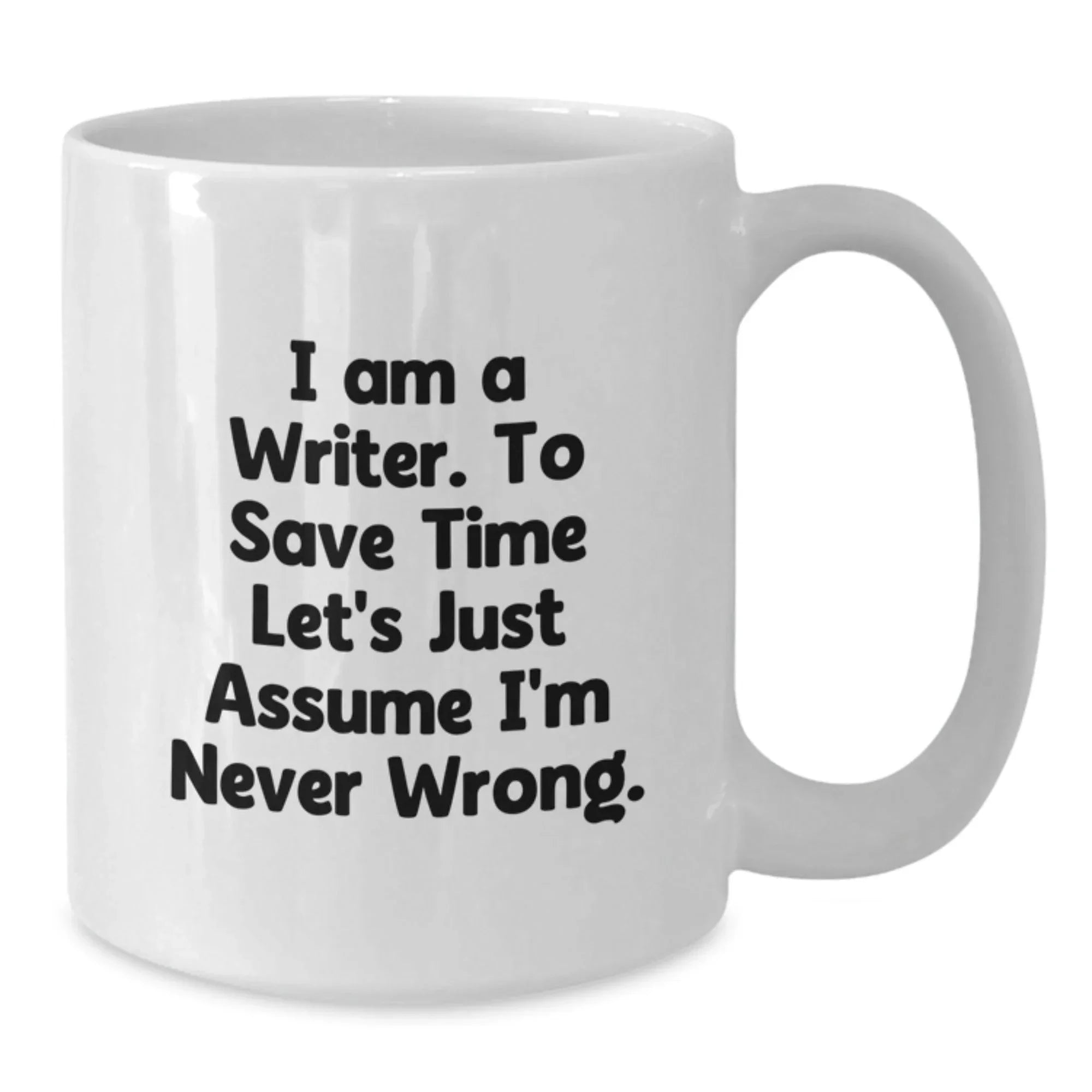 Funny Writer Gifts from Friends and Family - I Am A Writer. To Save Time Let's Just Assume I'm Never Wrong. White Coffee Mug for Christmas Unique Presents