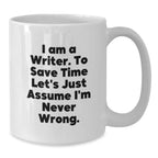 Funny Writer Gifts for Him or Her - White Coffee Mug - 'I Am A Writer. To Save Time Let's Just Assume I'm Never Wrong.'