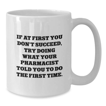 Funny Pharmacist Gifts from Friends Christmas Unique White Coffee Mug - 'If At First You Don't Succeed, Try Doing What Your Pharmacist Told You To Do The First Time.' - Additional